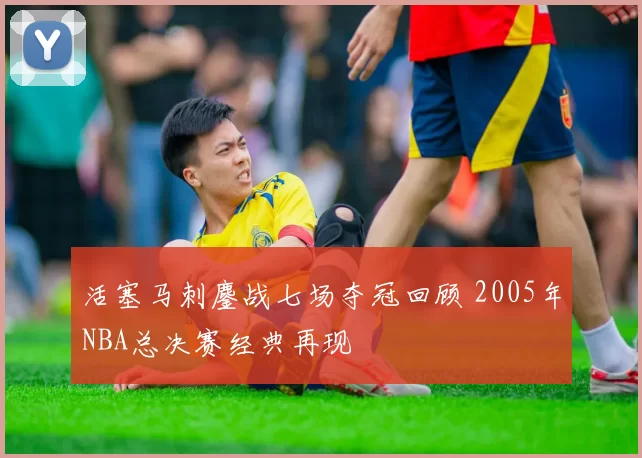 活塞马刺鏖战七场夺冠回顾 2005年NBA总决赛经典再现