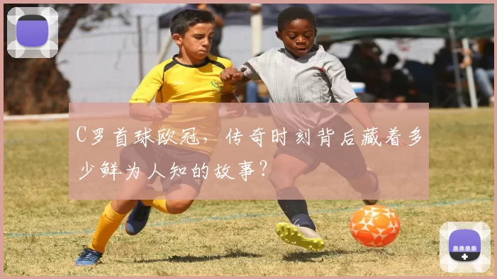 C罗首球欧冠，传奇时刻背后藏着多少鲜为人知的故事？