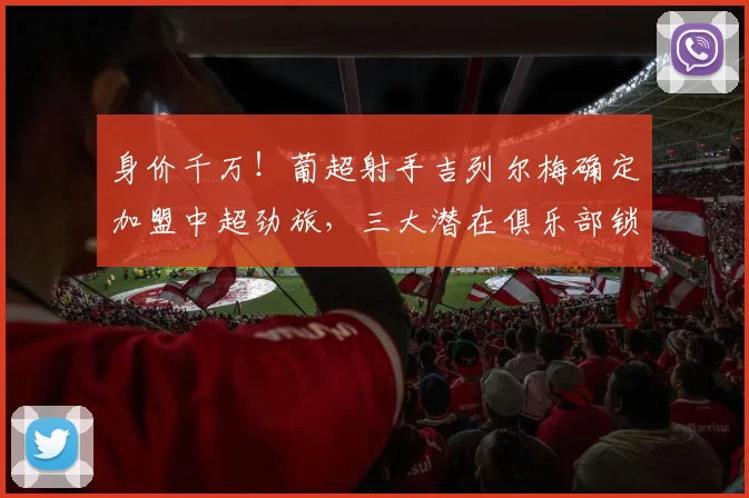 身价千万！葡超射手吉列尔梅确定加盟中超劲旅，三大潜在俱乐部锁定目标_莫雷伦斯_前锋_球员