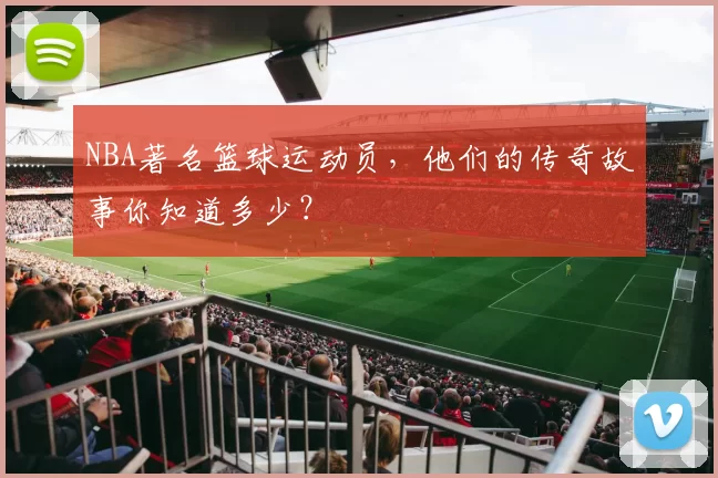 NBA著名篮球运动员，他们的传奇故事你知道多少？