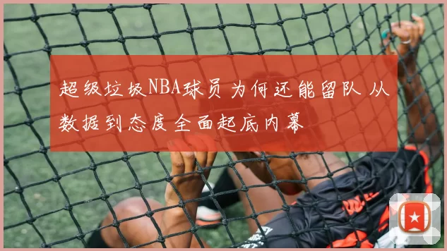 超级垃圾NBA球员为何还能留队 从数据到态度全面起底内幕