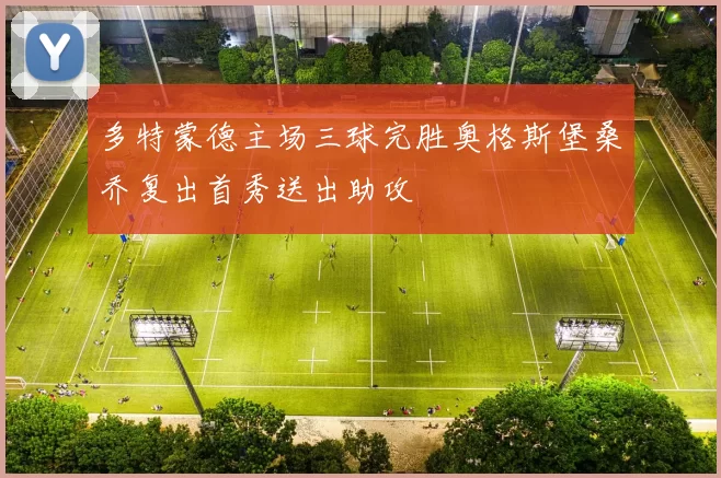 多特蒙德主场三球完胜奥格斯堡桑乔复出首秀送出助攻