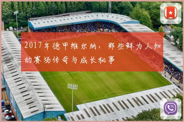 2017年德甲维尔纳，那些鲜为人知的赛场传奇与成长秘事