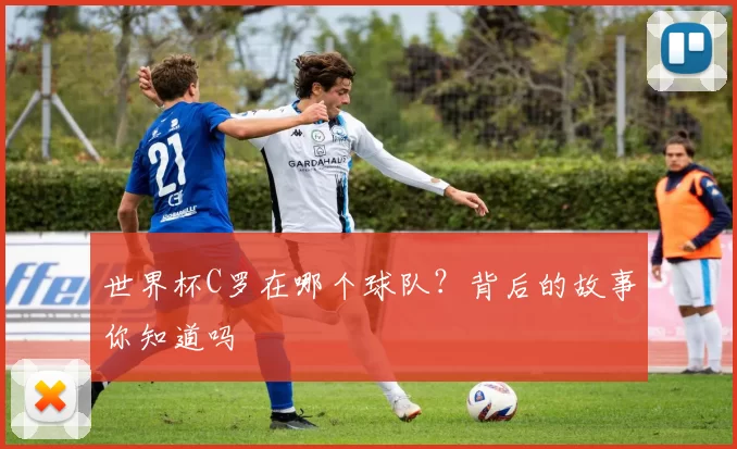 世界杯C罗在哪个球队？背后的故事你知道吗