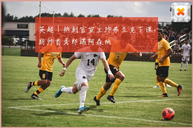 英超｜热刺官宣主帅弗兰克下课，新帅首秀即遇阿森纳