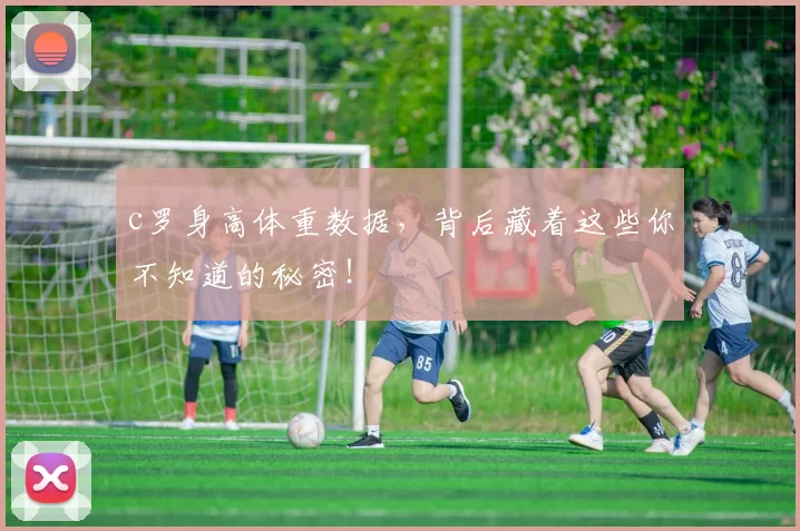c罗身高体重数据，背后藏着这些你不知道的秘密！