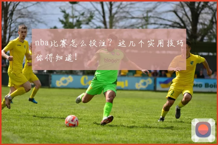 nba比赛怎么投注？这几个实用技巧你得知道！