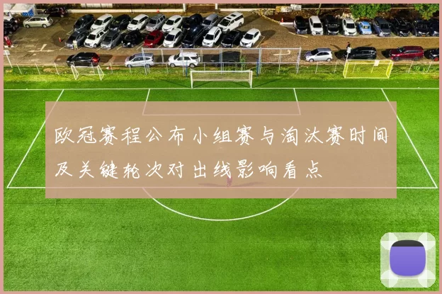 欧冠赛程公布小组赛与淘汰赛时间及关键轮次对出线影响看点
