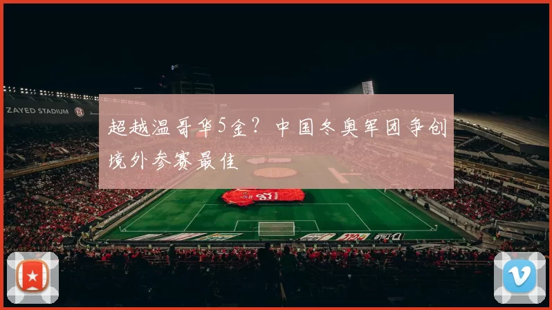 超越温哥华5金？中国冬奥军团争创境外参赛最佳