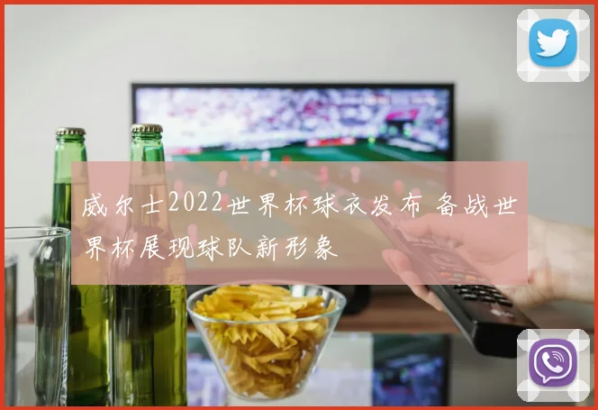威尔士2022世界杯球衣发布 备战世界杯展现球队新形象