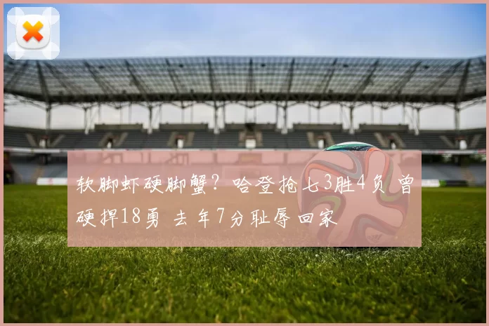 软脚虾硬脚蟹？哈登抢七3胜4负 曾硬捍18勇 去年7分耻辱回家