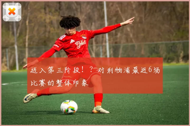 迈入第三阶段！？对利物浦最近6场比赛的整体印象