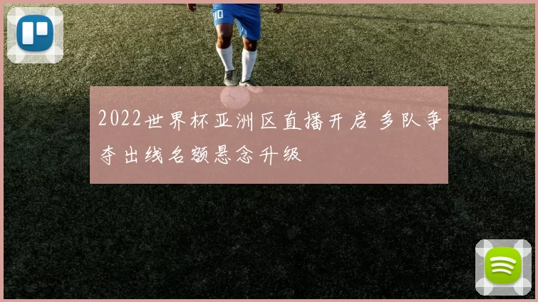 2022世界杯亚洲区直播开启 多队争夺出线名额悬念升级