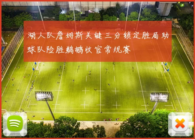 湖人队詹姆斯关键三分锁定胜局助球队险胜鹈鹕收官常规赛