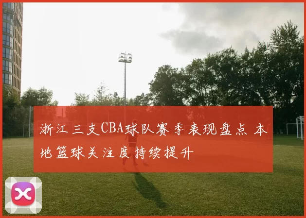 浙江三支CBA球队赛季表现盘点 本地篮球关注度持续提升
