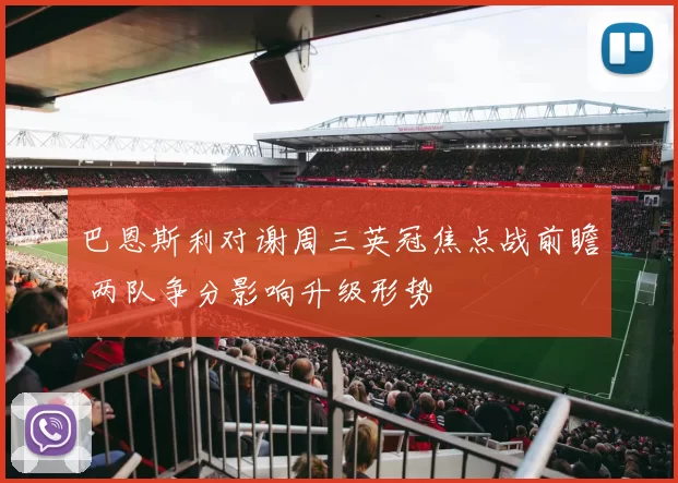 巴恩斯利对谢周三英冠焦点战前瞻 两队争分影响升级形势