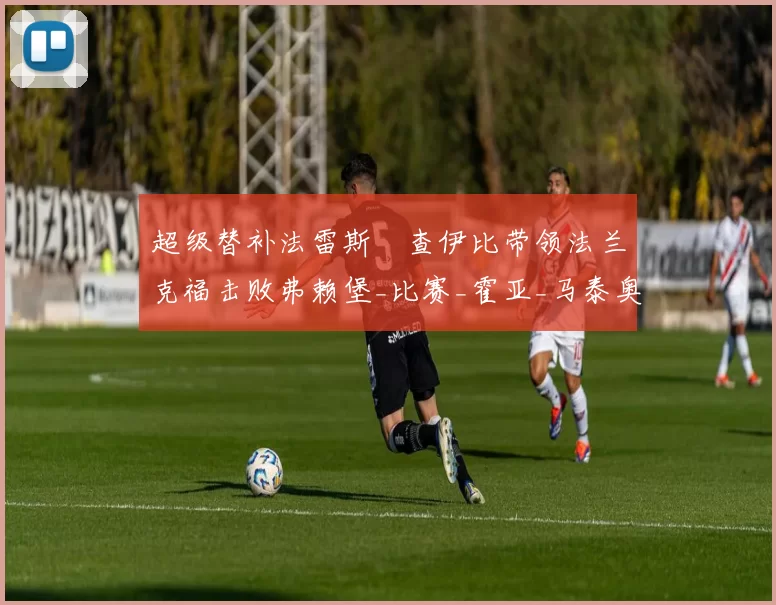 超级替补法雷斯・查伊比带领法兰克福击败弗赖堡_比赛_霍亚_马泰奥