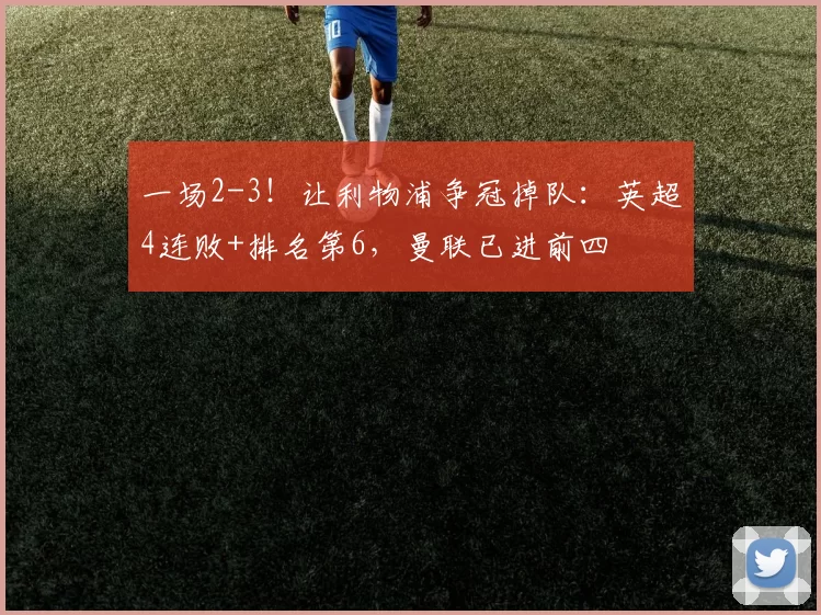 一场2-3！让利物浦争冠掉队：英超4连败+排名第6，曼联已进前四