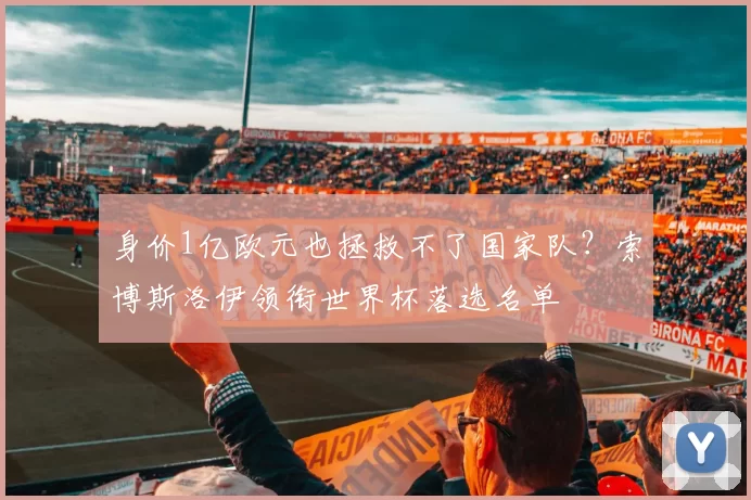 身价1亿欧元也拯救不了国家队？索博斯洛伊领衔世界杯落选名单