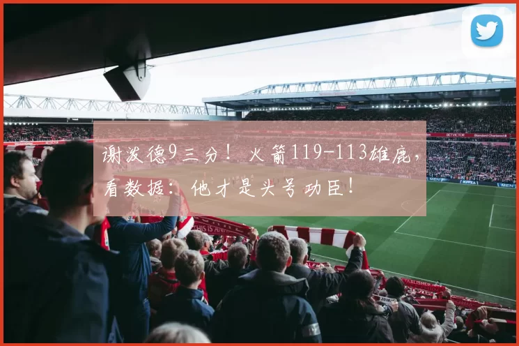 谢泼德9三分！火箭119-113雄鹿，看数据：他才是头号功臣！