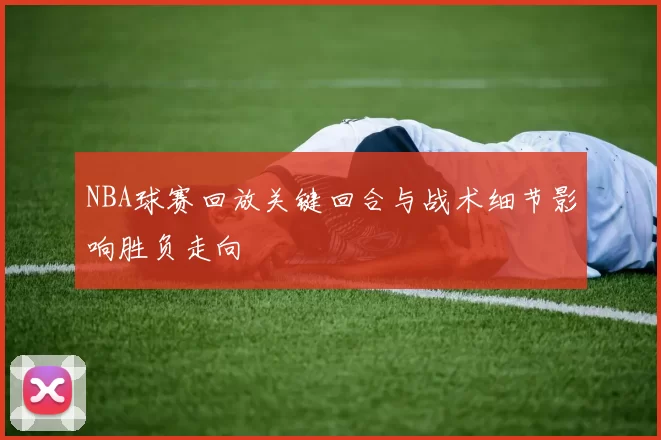 NBA球赛回放关键回合与战术细节影响胜负走向