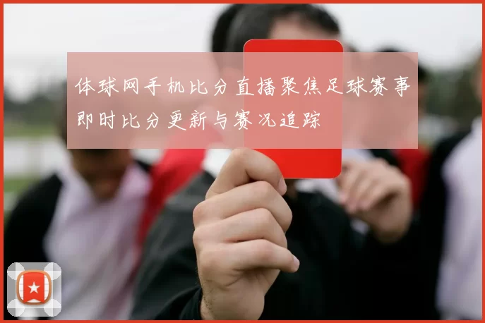 体球网手机比分直播聚焦足球赛事即时比分更新与赛况追踪