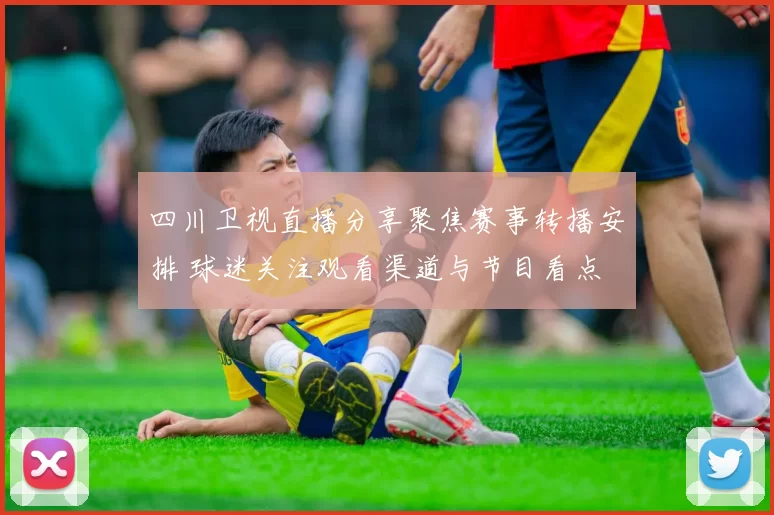 四川卫视直播分享聚焦赛事转播安排 球迷关注观看渠道与节目看点