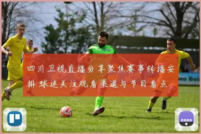 四川卫视直播分享聚焦赛事转播安排 球迷关注观看渠道与节目看点