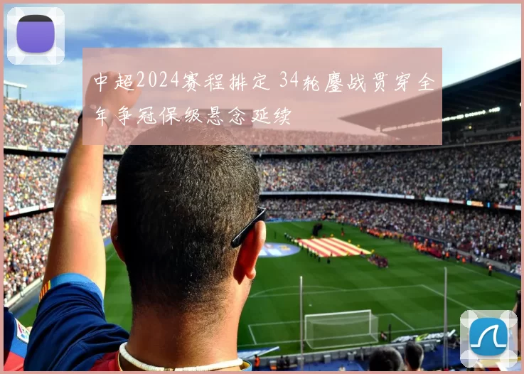 中超2024赛程排定 34轮鏖战贯穿全年争冠保级悬念延续