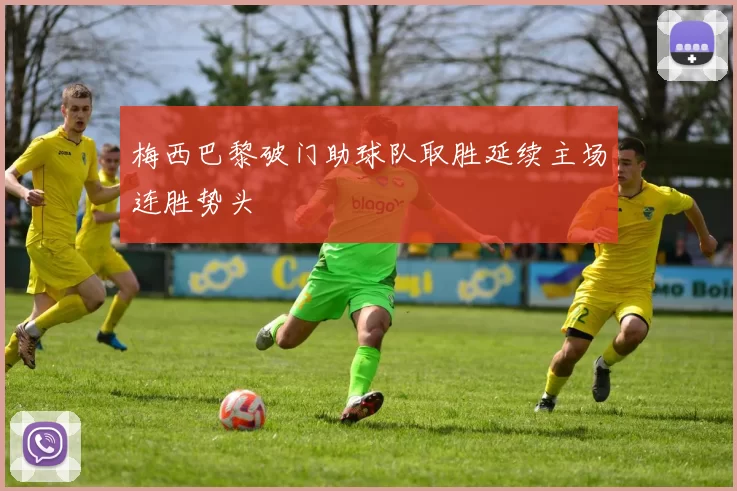 梅西巴黎破门助球队取胜延续主场连胜势头