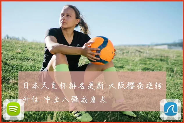 日本天皇杯排名更新 大阪樱花逆转升位 冲击八强成看点