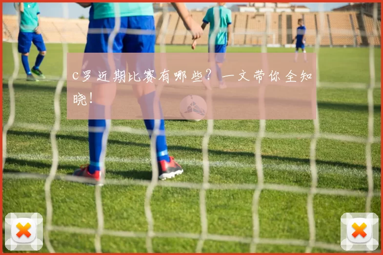 c罗近期比赛有哪些？一文带你全知晓！