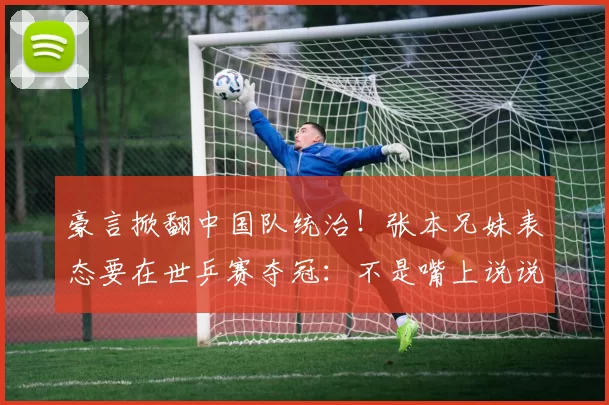 豪言掀翻中国队统治！张本兄妹表态要在世乒赛夺冠：不是嘴上说说