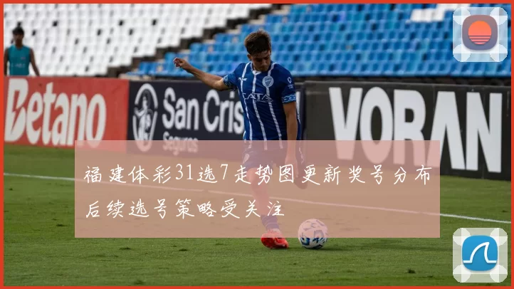 福建体彩31选7走势图更新奖号分布后续选号策略受关注
