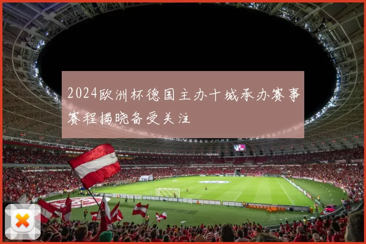 2024欧洲杯德国主办十城承办赛事赛程揭晓备受关注