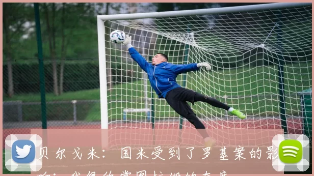 贝尔戈米：国米受到了罗基案的影响；我很欣赏图拉姆的态度