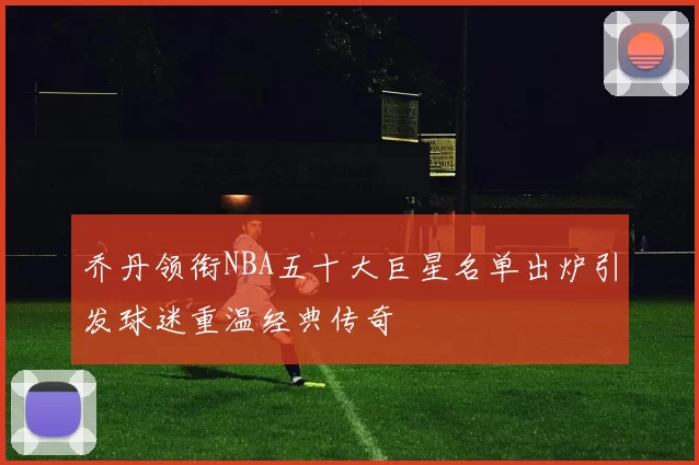 乔丹领衔NBA五十大巨星名单出炉引发球迷重温经典传奇