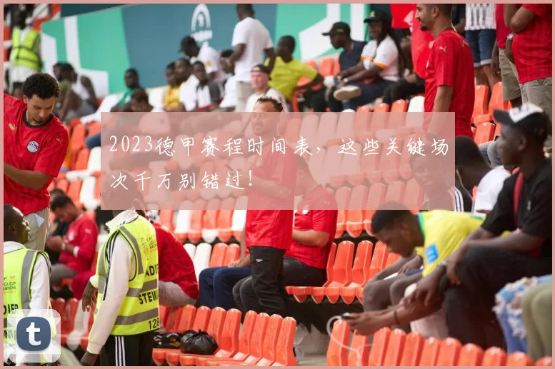 2023德甲赛程时间表，这些关键场次千万别错过！