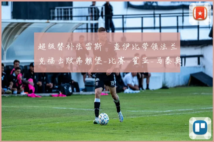 超级替补法雷斯・查伊比带领法兰克福击败弗赖堡_比赛_霍亚_马泰奥