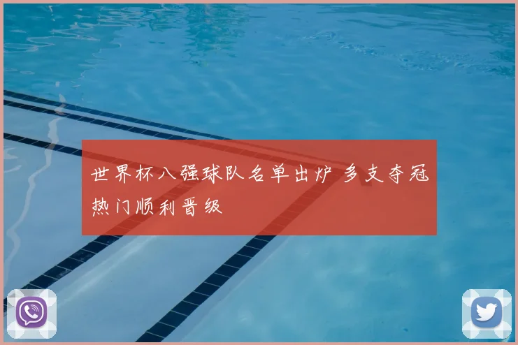 世界杯八强球队名单出炉 多支夺冠热门顺利晋级