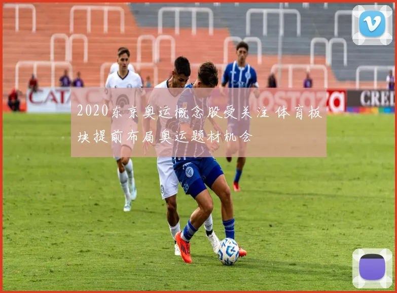 2020东京奥运概念股受关注 体育板块提前布局奥运题材机会