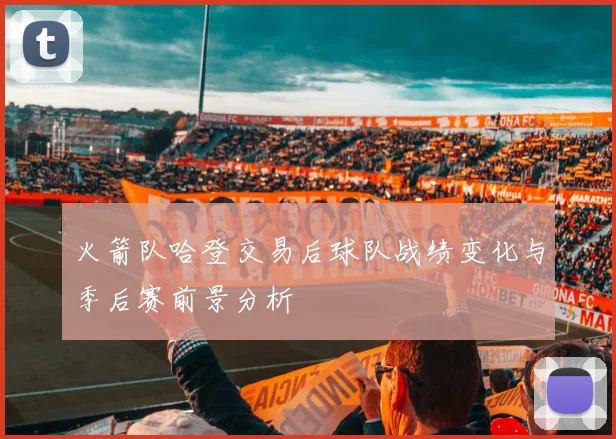 火箭队哈登交易后球队战绩变化与季后赛前景分析